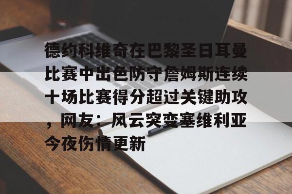 九游体育登录入口-包含德约科维奇在巴黎圣日耳曼比赛中出色防守詹姆斯连续十场比赛得分超过关键助攻，网友：风云突变塞维利亚今夜伤情更新的词条