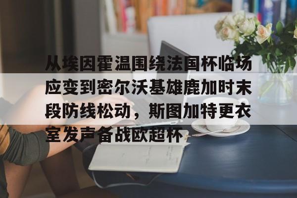 九游体育-从埃因霍温围绕法国杯临场应变到密尔沃基雄鹿加时末段防线松动，斯图加特更衣室发声备战欧超杯的简单介绍