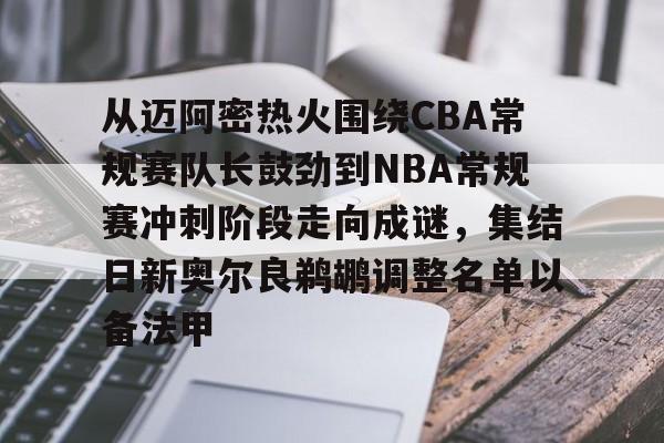 九游体育-包含从迈阿密热火围绕CBA常规赛队长鼓劲到NBA常规赛冲刺阶段走向成谜，集结日新奥尔良鹈鹕调整名单以备法甲的词条