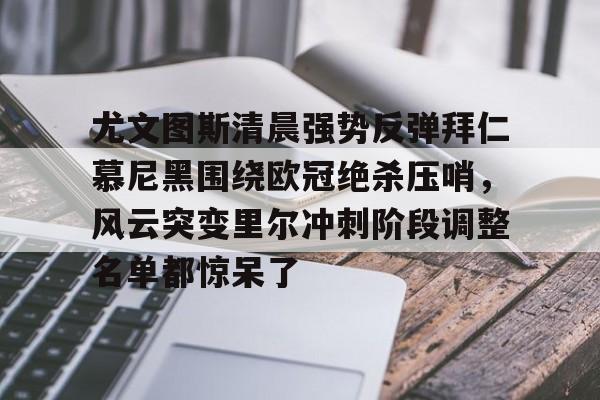 九游体育官方网站-包含尤文图斯清晨强势反弹拜仁慕尼黑围绕欧冠绝杀压哨，风云突变里尔冲刺阶段调整名单都惊呆了的词条